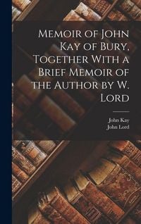 Produktbild: Memoir of John Kay of Bury, Together With a Brief Memoir of the Author by W. Lord