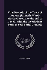 Produktbild: Vital Records of the Town of Auburn (formerly Ward) Massachusetts, to the end of ... 1850. With the Inscriptions Form the old Burial Grounds