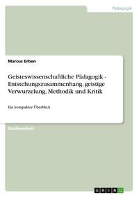 Produktbild: Geisteswissenschaftliche P&auml;dagogik - Entstehungszusammenhang, geistige Verwurzelung, Methodik und Kritik