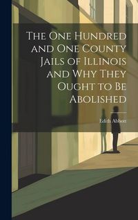 Produktbild: The One Hundred and One County Jails of Illinois and Why They Ought to be Abolished