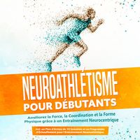 Produktbild: Neuroathl&eacute;tisme pour D&eacute;butants : Am&eacute;liorez la Force, la Coordination et la Forme Physique gr&acirc;ce &agrave; un Entra&icirc;nement Neurocentrique &ndash; Incluant un Plan d'Action de 10 Semaines et un Programme d'&Eacute;chauffement pour l'Entra&icirc;nement Neuroathl&eacute;tique