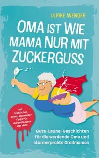 Produktbild: Oma ist wie Mama, nur mit Zuckerguss | Gute-Laune-Geschichten f&uuml;r die werdende Oma und sturmerprobte Gro&szlig;mamas |