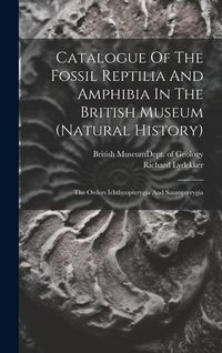 Produktbild: Catalogue Of The Fossil Reptilia And Amphibia In The British Museum (natural History): The Orders Ichthyopterygia And Sauropterygia