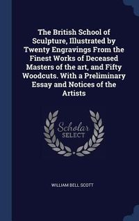 Produktbild: The British School of Sculpture, Illustrated by Twenty Engravings From the Finest Works of Deceased Masters of the art, and Fifty Woodcuts. With a Pre