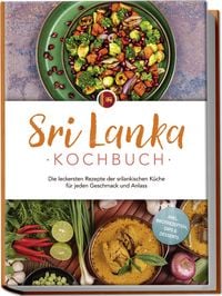 Produktbild: Sri Lanka Kochbuch: Die leckersten Rezepte der srilankischen K&uuml;che f&uuml;r jeden Geschmack und Anlass - inkl. Brotrezepten, Dips & Desserts