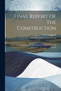 Produktbild: Final Report Of The Construction: Tumalo Irrigation Project, To The Desert Land Board, State Of Oregon