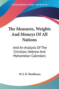 Produktbild: Woolhouse, W: Measures, Weights And Moneys Of All Nations