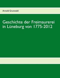 Produktbild: Geschichte der Freimaurerei in L&uuml;neburg von 1775-2012