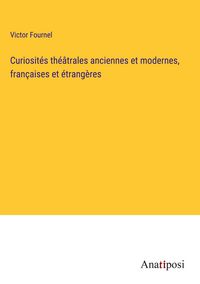 Produktbild: Curiosit&eacute;s th&eacute;&acirc;trales anciennes et modernes, fran&ccedil;aises et &eacute;trang&egrave;res
