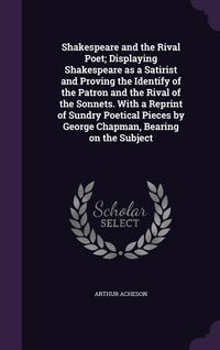 Produktbild: Shakespeare and the Rival Poet; Displaying Shakespeare as a Satirist and Proving the Identify of the Patron and the Rival of the Sonnets. With a Repri