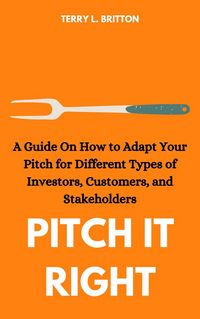 Produktbild: Pitch It Right: A Guide on How to Adapt Your Pitch for Different Types of Investors, Customers, and Stakeholders