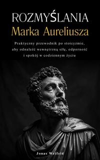 Produktbild: Rozmyslania Marka Aureliusza: Praktyczny przewodnik po stoicyzmie, aby odnalezc wewnetrzna sile, odpornosc i spok&oacute;j w codziennym zyciu