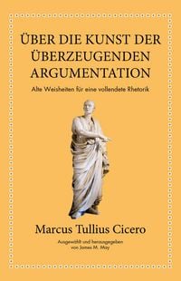 Produktbild: Marcus Tullius Cicero: &Uuml;ber die Kunst der &uuml;berzeugenden Argumentation