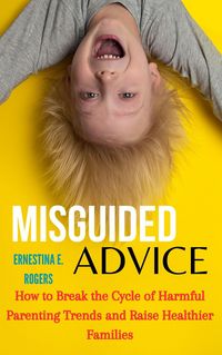 Produktbild: Misguided Advice: How Parenting Trends Are Failing the Next Generation and What We Can Do About It