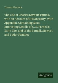 Produktbild: The Life of Charles Stewart Parnell, with an Account of His Ancestry. With Appendix, Containing Most Interesting Details of C. S. Parnell's Early Life