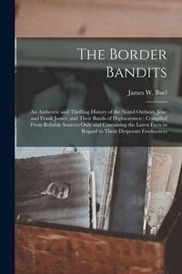 Produktbild: The Border Bandits: An Authentic and Thrilling History of the Noted Outlaws, Jesse and Frank James, and Their Bands of Highwaymen: Compile