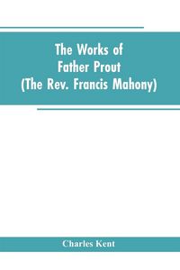 Produktbild: The Works of Father Prout (the Rev. Francis Mahony)