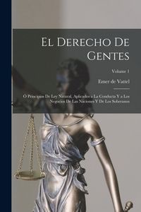 Produktbild: El derecho de gentes: &Oacute; Principios de ley natural, aplicados a la conducta y a los negocios de las naciones y de los soberanos; Volume 1
