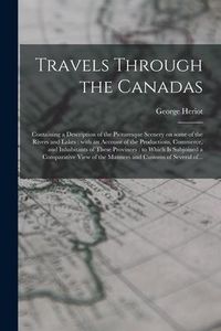 Produktbild: Travels Through the Canadas [microform]: Containing a Description of the Picturesque Scenery on Some of the Rivers and Lakes: With an Account of the P