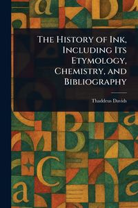 Produktbild: The History of Ink, Including Its Etymology, Chemistry, and Bibliography