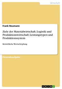 Produktbild: Ziele der Materialwirtschaft, Logistik und Produktionswirtschaft. Leistungstypen und Produktionssystem
