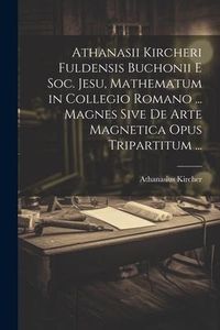 Produktbild: Athanasii Kircheri Fuldensis Buchonii E Soc. Jesu, Mathematum in Collegio Romano ... Magnes Sive De Arte Magnetica Opus Tripartitum ...