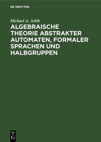 Produktbild: Algebraische Theorie abstrakter Automaten, formaler Sprachen und Halbgruppen
