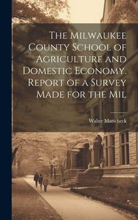 Produktbild: The Milwaukee County School of Agriculture and Domestic Economy. Report of a Survey Made for the Mil