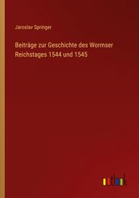 Produktbild: Beitr&auml;ge zur Geschichte des Wormser Reichstages 1544 und 1545