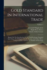 Produktbild: Gold Standard In International Trade: Report On The Introduction Of The Gold-exchange Standard Into China, The Philippine Islands, Panama, And Other S