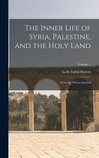 Produktbild: The Inner Life of Syria, Palestine, and the Holy Land: From My Private Journal; Volume 1