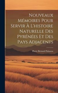 Produktbild: Nouveaux M&eacute;moires Pour Servir &Agrave; L'histoire Naturelle Des Pyr&eacute;n&eacute;es Et Des Pays Adjacents