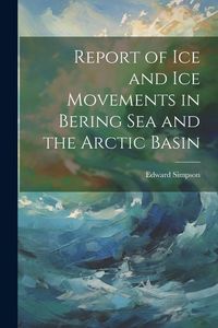 Produktbild: Report of ice and ice Movements in Bering Sea and the Arctic Basin
