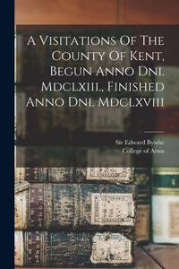 Produktbild: A Visitations Of The County Of Kent, Begun Anno Dni. Mdclxiii., Finished Anno Dni. Mdclxviii
