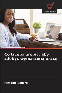 Produktbild: Co trzeba zrobi&iquest;, aby zdoby&iquest; wymarzon&iquest; prac&iquest;