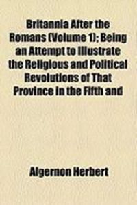 Produktbild: Britannia After the Romans (Volume 1); Being an Attempt to Illustrate the Religious and Political Revolutions of That Province in the Fifth and