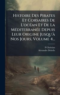 Produktbild: Histoire Des Pirates Et Corsaires De L'oc&Atilde;(c)an Et De La M&Atilde;(c)diterran&Atilde;(c)e Depuis Leur Origine Jusqu'&Atilde; Nos Jours, Volume 4...