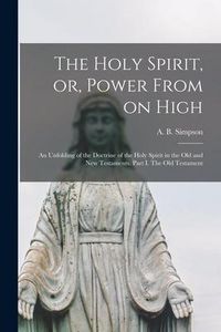 Produktbild: The Holy Spirit, or, Power From on High [microform]: an Unfolding of the Doctrine of the Holy Spirit in the Old and New Testaments. Part I. The Old Te