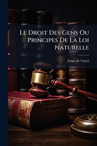 Produktbild: Le Droit Des Gens Ou Principes De La Loi Naturelle
