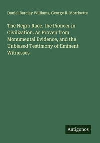 Produktbild: The Negro Race, the Pioneer in Civilization. As Proven from Monumental Evidence, and the Unbiased Testimony of Eminent Witnesses