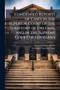 Produktbild: Condensed Reports of Cases in the Superior Court of the Territory of Orleans, and in the Supreme Court of Louisiana