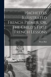 Produktbild: Hachettes Illustrated French Primer, Or, The Child's First French Lessons