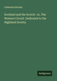 Produktbild: Scotland and the Scotch : or, The Western Circuit. Dedicated to the Highland Society