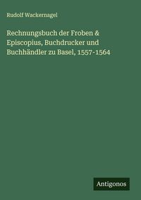 Produktbild: Rechnungsbuch der Froben & Episcopius, Buchdrucker und Buchh&auml;ndler zu Basel, 1557-1564