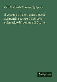 Produktbild: Il vescovo e il clero della diocesi agrigentina contro il libercolo scismatico del comune di Grotte