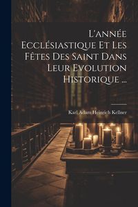 Produktbild: L'ann&eacute;e Eccl&eacute;siastique Et Les F&ecirc;tes Des Saint Dans Leur Evolution Historique ...