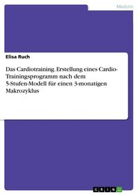 Produktbild: Das Cardiotraining. Erstellung eines Cardio- Trainingsprogramm nach dem 5-Stufen-Modell f&uuml;r einen 3-monatigen Makrozyklus