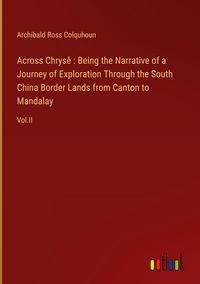 Produktbild: Across Chrys&ecirc; : Being the Narrative of a Journey of Exploration Through the South China Border Lands from Canton to Mandalay