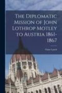 Produktbild: The Diplomatic Mission of John Lothrop Motley to Austria 1861-1867