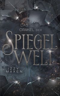 Das Orakel der Spiegelwelt (Die Spiegelwelt-Trilogie 3) Izzy Maxen